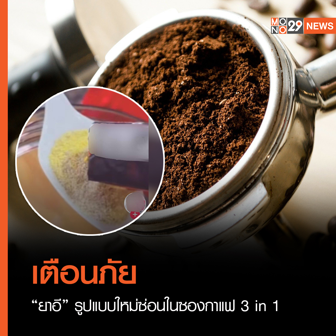 เตือนภัย “ยาอี” รูปแบบใหม่ซ่อนในซองกาแฟ 3in1
