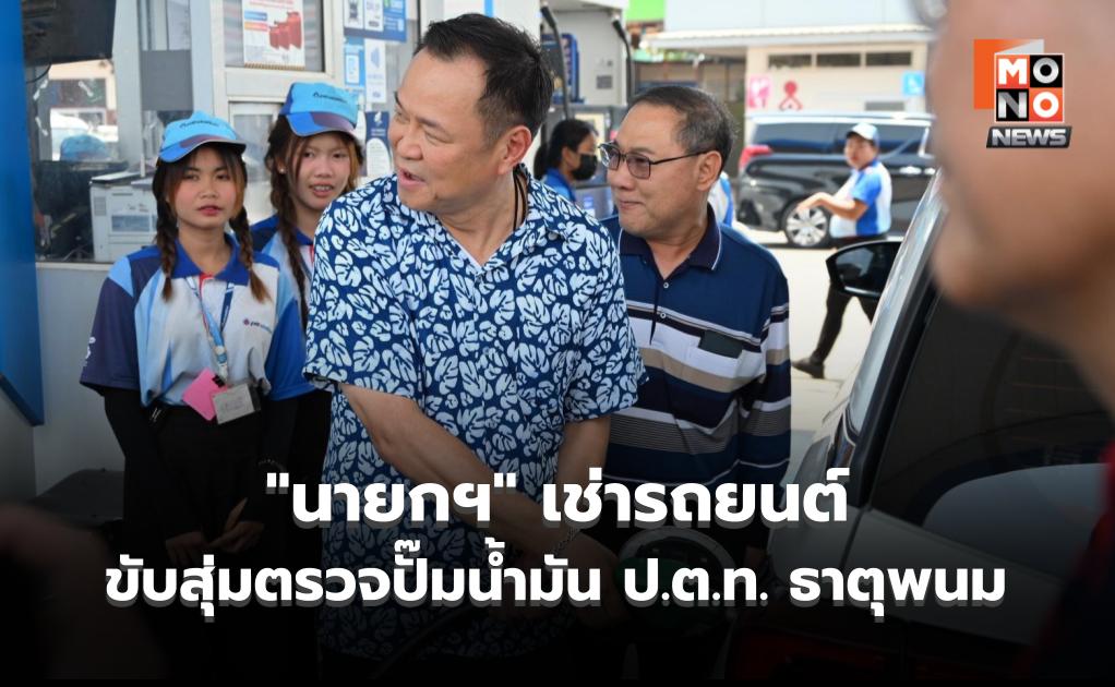 “นายกฯ” เช่ารถยนต์ขับสุ่มตรวจปั๊มน้ำมัน ป.ต.ท. ธาตุพนม ขณะปฏิบัติภารกิจในพื้นที่