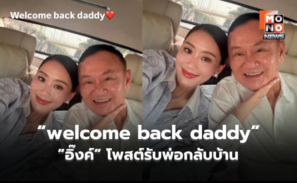 “แพทองธาร” โพสต์ภาพคู่ “ทักษิณ” พร้อมข้อความ “welcome back daddy”