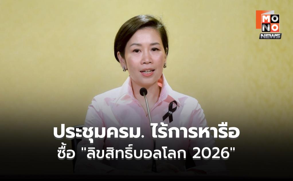 ครม.ไร้ถกซื้อ “ลิขสิทธิ์ฟุตบอลโลก 2026” ย้ำ คำนึงประโยชน์เป็นหลัก ลั่น ไม่คุ้มค่าก็ไม่จำเป็น