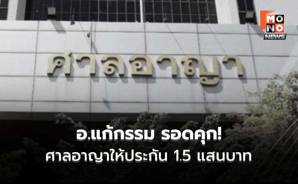 อ.แก้กรรม รอดคุก! ศาลอาญาให้ประกัน 1.5 แสนบาท ห้ามยุ่งกับผสห.-ห้ามเดินออกนอกประเทศ
