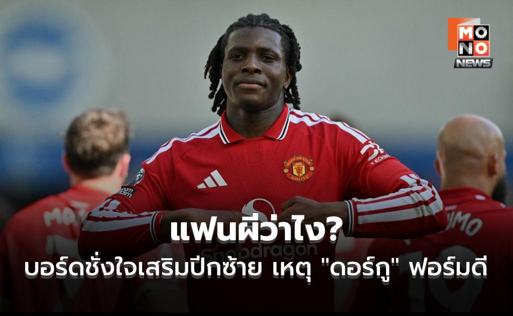 แฟนผีว่าไง? บอร์ดชั่งใจเสริมปีกซ้าย เหตุ “ดอร์กู” ฟอร์มดี