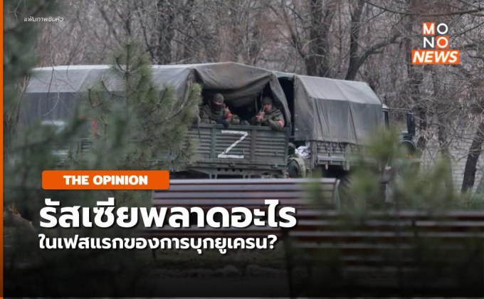 [THE OPINION] ความผิดพลาดของรัสเซียในการบุกยูเครน ที่ต้องกลับมาปรับแผนการรบครั้งใหม่