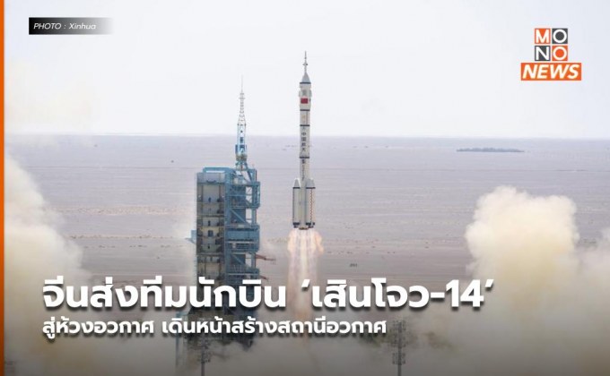 จีนส่งทีมนักบิน ‘เสินโจว-14’ สู่ห้วงอวกาศ เดินหน้าสร้างสถานีอวกาศ