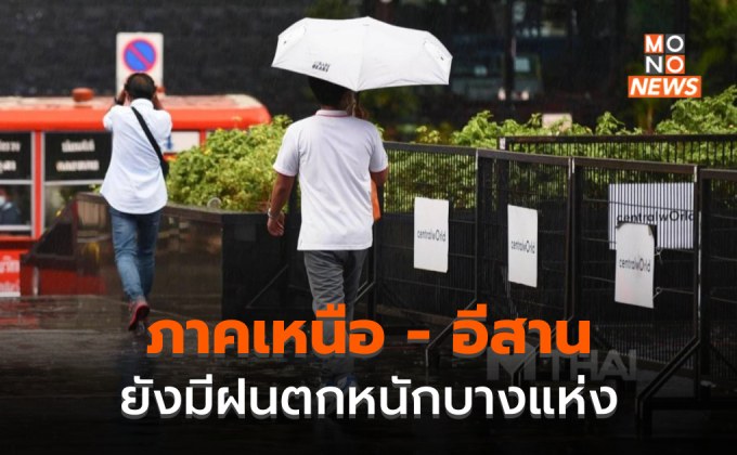 ภาคเหนือ – อีสาน ยังคงมีฝนตกหนักบางพื้นที่