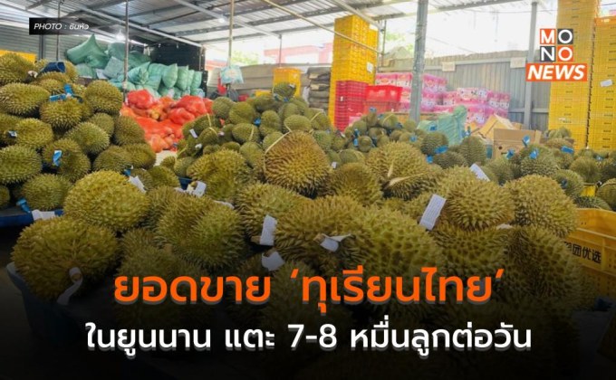 ยอดขาย ‘ทุเรียนไทย’ ในยูนนาน แตะ 7-8 หมื่นลูกต่อวัน