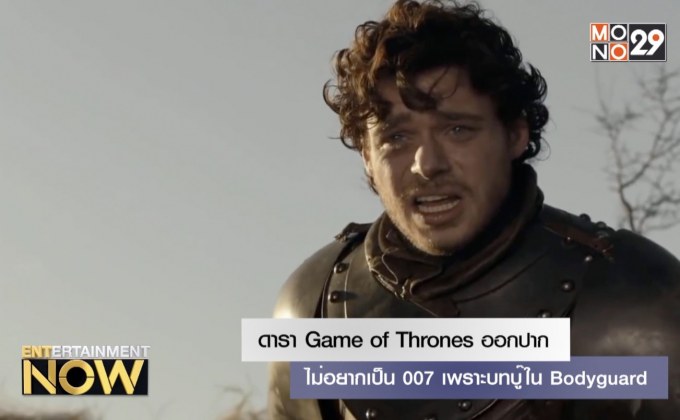 ดารา Game of Thrones ออกปาก ไม่อยากเป็น 007 เพราะบทบู๊ใน Bodyguard