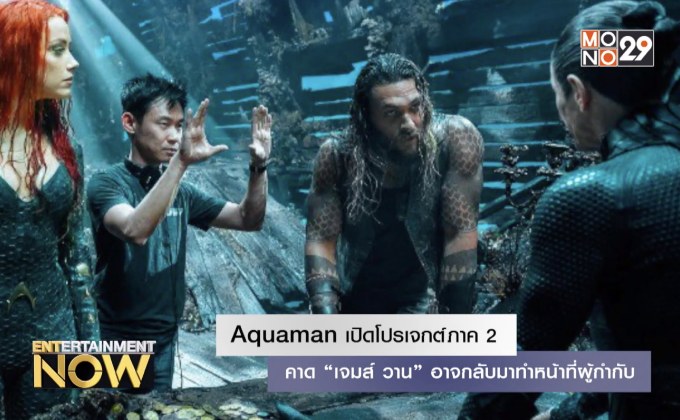 Aquaman เปิดโปรเจกต์ภาค 2 คาด “เจมส์ วาน” อาจกลับมาทำหน้าที่ผู้กำกับ