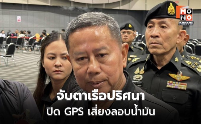 กลาโหมยันคุมเข้มเรือขนน้ำมัน ชี้ปิด GPS เสี่ยงผิดปกติ