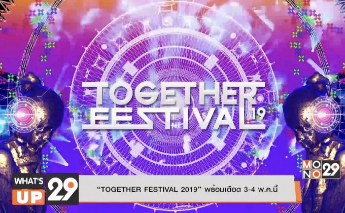 “TOGETHER FESTIVAL 2019” พร้อมเดือด 3-4 พ.ค. นี้