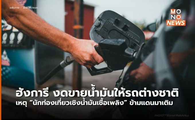 ฮังการีเจอปัญหา “นักท่องเที่ยวเชิงน้ำมันเชื้อเพลิง” (Petrol Tourism) ข้ามแดนเติมน้ำมันถูก