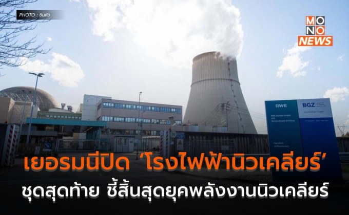 เยอรมนีปิด ‘โรงไฟฟ้านิวเคลียร์’ ชุดสุดท้าย ชี้สิ้นสุดยุคพลังงานนิวเคลียร์