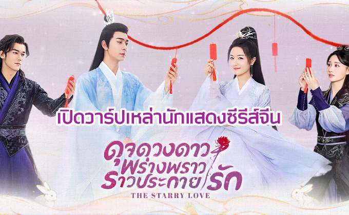 เปิดวาร์ปเหล่านักแสดงซีรีส์จีน “ดุจดวงดาว พร่างพราวราวประกายรัก The Starry Love”