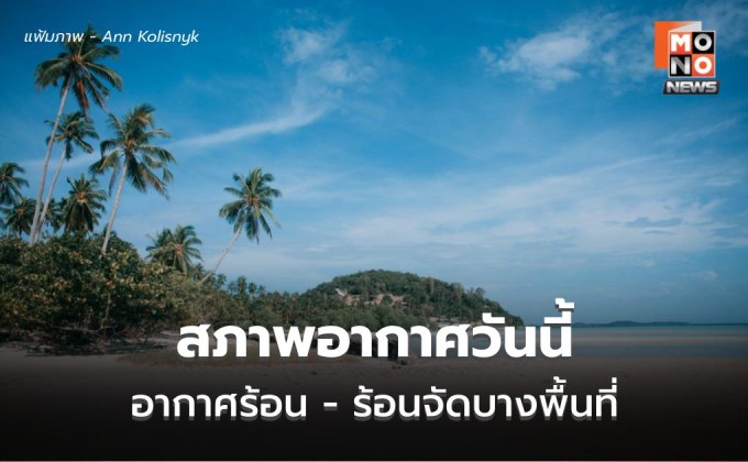 สภาพอากาศวันนี้ อากาศร้อนจัดบางพื้นที่ ระวังฝนฟ้าคะนอง-ลมกระโชกแรงบางแห่ง