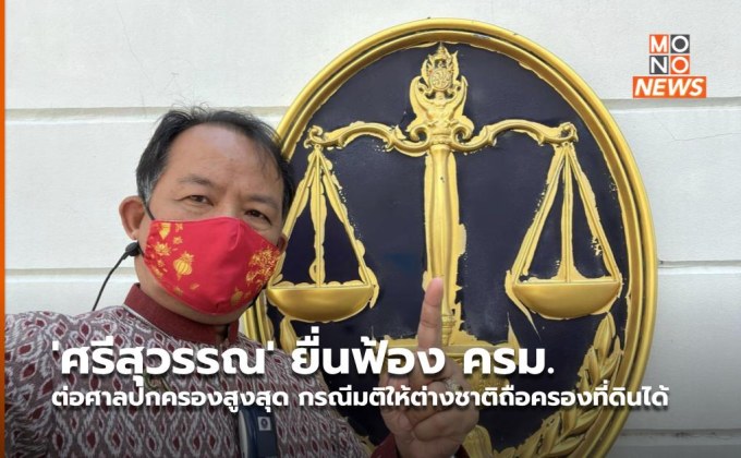 ‘ศรีสุวรรณ’ ยื่นฟ้อง ครม. ต่อศาลปกครองสูงสุด กรณีมติให้ต่างชาติถือครองที่ดินได้