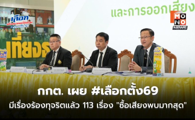 กกต. เผย #เลือกตั้ง69 มีเรื่องร้องทุจริตแล้ว 113 เรื่อง “ซื้อเสียงพบมากสุด”