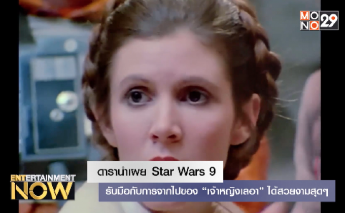 ดารานำเผย Star War 9 – รับมือกับการจากไปเองของ “เจ้าหญิงเลเอ” ได้สวยงามสุดๆ