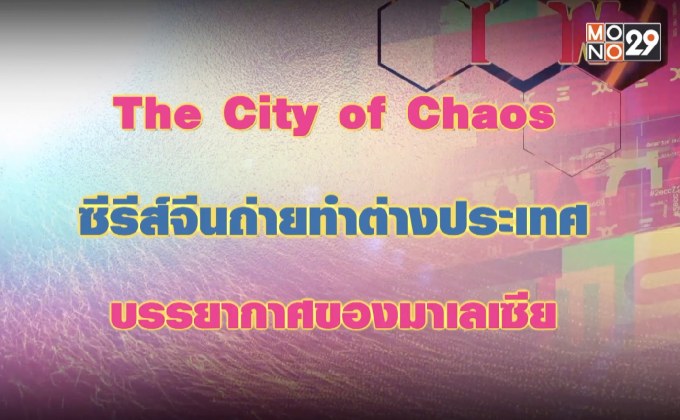 The City of Chaos ซีรีส์จีนถ่ายทำต่างประเทศบรรยากาศของมาเลเซีย