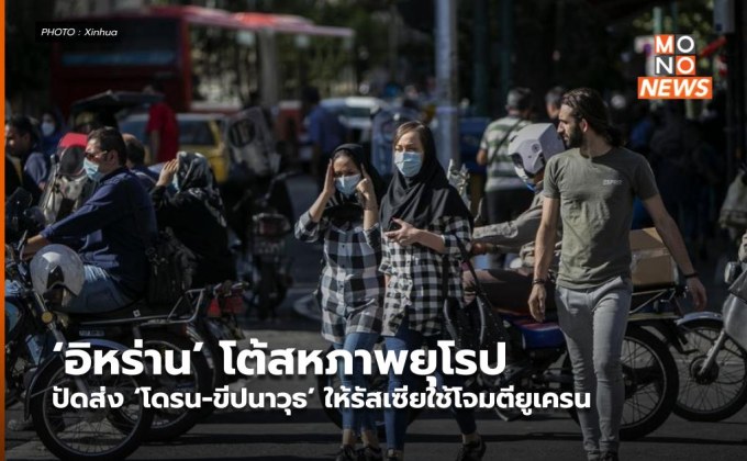 ‘อิหร่าน’ โต้สหภาพยุโรป ปัดส่ง ‘โดรน-ขีปนาวุธ’ ให้รัสเซียใช้โจมตียูเครน