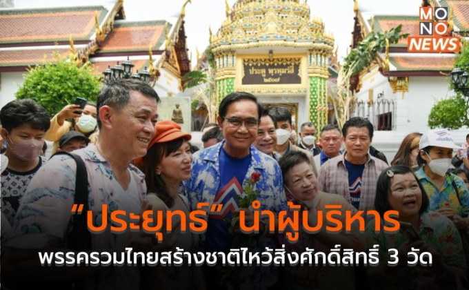 “ประยุทธ์” นำผู้บริหารพรรครวมไทยสร้างชาติไหว้สิ่งศักดิ์สิทธิ์ 3 วัด