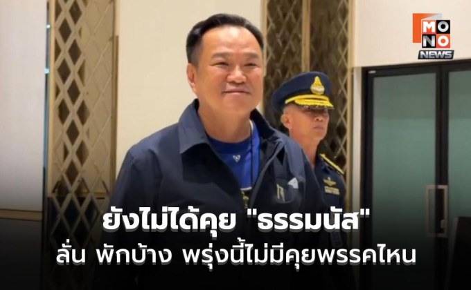 “อนุทิน” ย้ำ ยังไม่ได้คุย​ “ธรรมนัส​” บอกพักบ้าง​ พรุ่งนี้ไม่มีคุยพรรคไหน