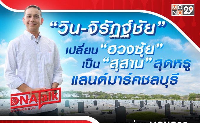 “ได๋” ไขวิสัยทัศน์ “วิน-จิรัฏฐ์ชัย” พัฒนา “ฮวงซุ้ย” สู่แลนด์มาร์คใหม่ชลบุรี