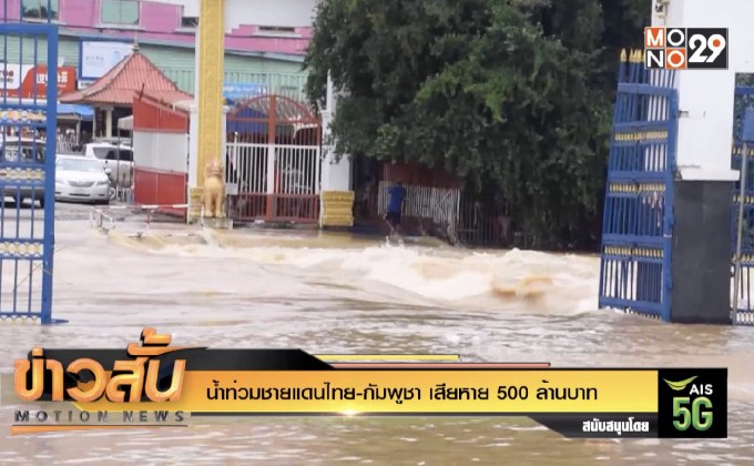 น้ำท่วมชายแดนไทย-กัมพูชา เสียหาย 500 ล้านบาท