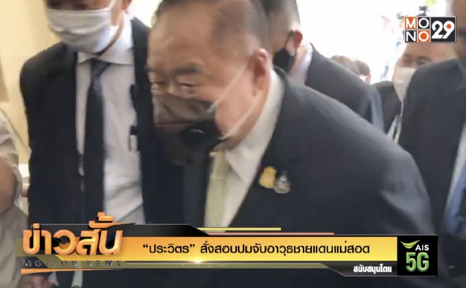 “ประวิตร” สั่งสอบปมจับอาวุธชายแดนแม่สอด