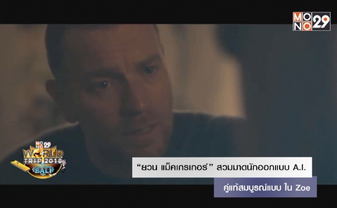 “ยวน แม็คเกรเกอร์” สวมมาดนักออกแบบ A.I. คู่แท้สมบูรณ์แบบ ใน Zoe