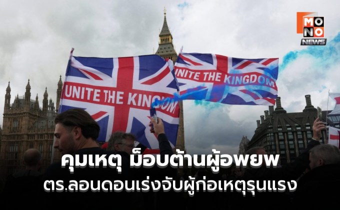 ตร. คุมสถานการณ์ – สลายม็อบต้านผู้อพยพครั้งใหญ่ในลอนดอน – เร่งจับผู้ก่อเหตุรุนแรง