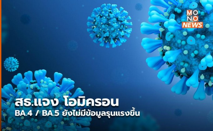 สธ.แจง โอมิครอน BA.4 / BA.5 ยังไม่มีข้อมูลรุนแรงขึ้น