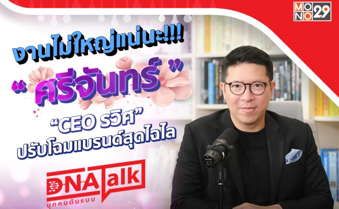 พลิกแบรนด์ “ศรีจันทร์” จนสำเร็จ!!! “คุณรวิศ” เปิดมุมมองชีวิตในรายการ “DNA TALK”