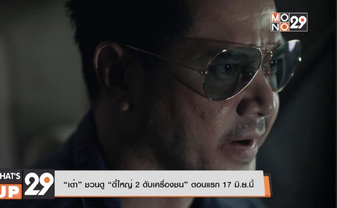 “เต๋า” ชวนดู “ตี๋ใหญ่ 2 ดับเครื่องชน” ตอนแรก 17 มิ.ย.นี้