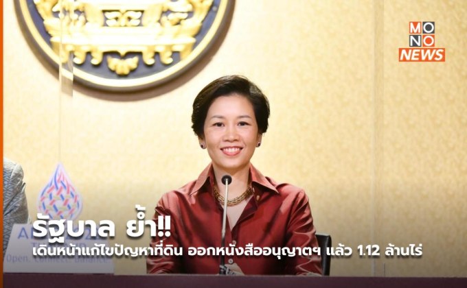 ​รัฐบาล ย้ำ!! เดินหน้าแก้ไขปัญหาที่ดิน ออกหนังสืออนุญาตฯ แล้ว 1.12 ล้านไร่