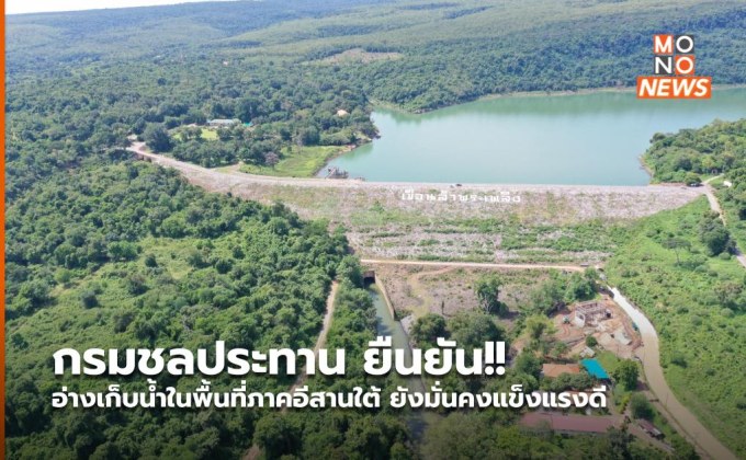 กรมชลประทาน ยืนยัน!! อ่างเก็บน้ำในพื้นที่ภาคอีสานใต้ ยังมั่นคงแข็งแรงดี