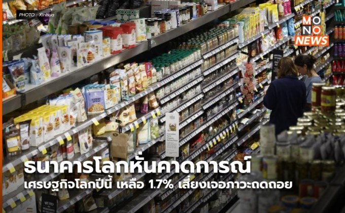 ธนาคารโลกหั่นคาดการณ์เศรษฐกิจโลกปีนี้ เหลือ 1.7% เสี่ยงเจอภาวะถดถอย