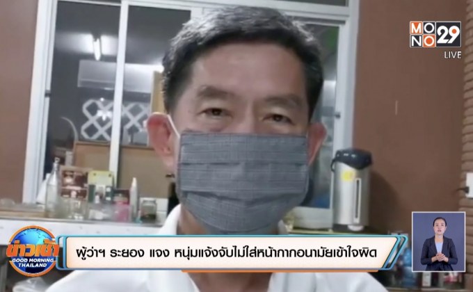 ผู้ว่าฯ ระยอง แจง หนุ่มแจ้งจับไม่ใส่หน้ากากอนามัยเข้าใจผิด