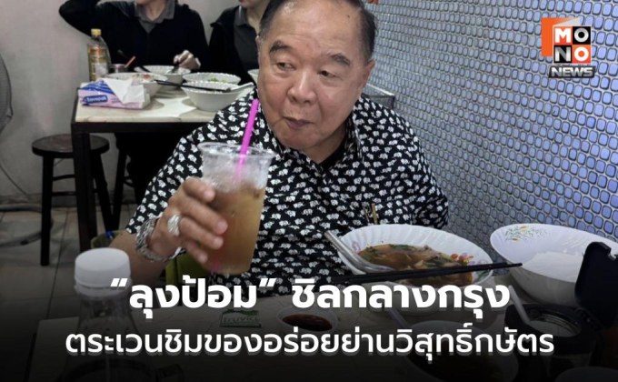 “ลุงป้อม” ชิลกลางกรุง ตระเวนชิมของอร่อยย่านวิสุทธิ์กษัตร