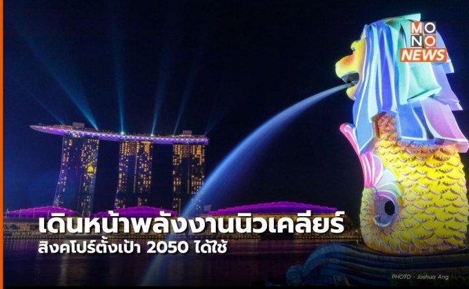 สิงคโปร์เดินหน้าพลังงานนิวเคลียร์ ตั้งเป้าปี 2050 ผลิตให้ได้ 10%