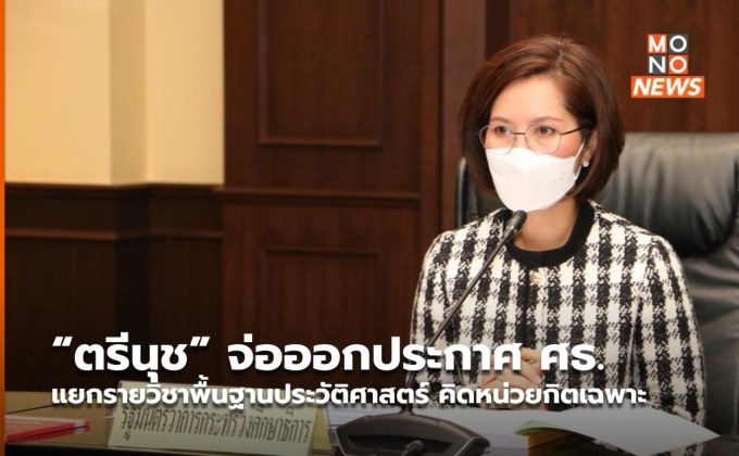 “ตรีนุช” จ่อออกประกาศ ศธ. แยกรายวิชาพื้นฐานประวัติศาสตร์ คิดหน่วยกิตเฉพาะ