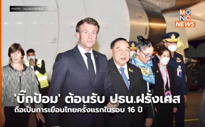 ‘บิ๊กป้อม’ ต้อนรับ ปธน.ฝรั่งเศส ถือเป็นการเยือนไทยครั้งแรกในรอบ 16 ปี