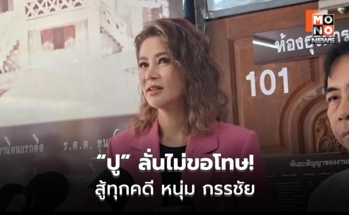 “ปู มัณฑนา” เชื่อชนะทุกคดี ซัดถูกฟ้องกลั่นแกล้ง