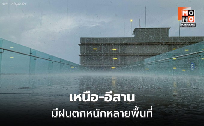 เหนือ – อีสาน ระวังฝนตกหนักหลายพื้นที่