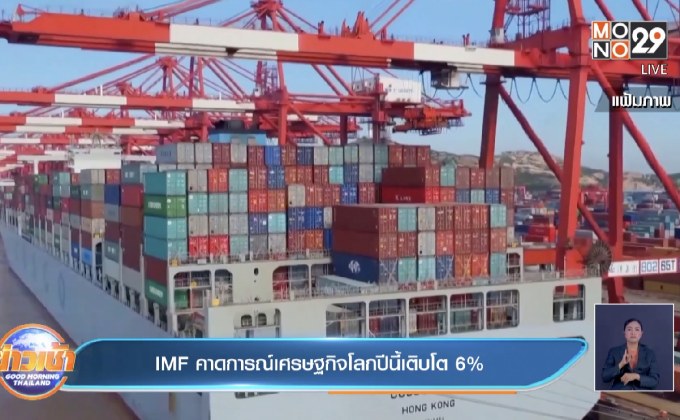 IMF คาดการณ์เศรษฐกิจโลกปีนี้เติบโต 6%