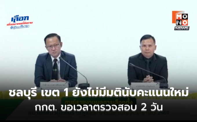 ยังไม่มีมตินับคะแนนใหม่ “ชลบุรีเขต1” ย้ำ การนับคะแนนใหม่ต้องเป็นไปตามกรอบกฎหมาย ขอเวลาตรวจสอบ 2 วัน