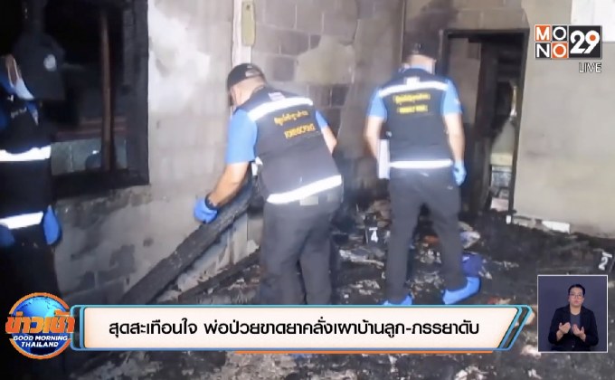 สุดสะเทือนใจ พ่อป่วยขาดยาคลั่งเผาบ้านลูก-ภรรยาดับ