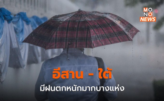 อีสาน – ใต้ ระวังฝนตกหนักมากบางพื้นที่