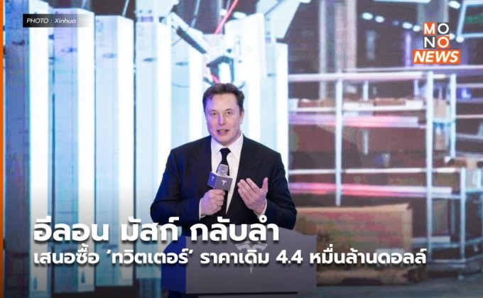 อีลอน มัสก์ กลับลำเสนอซื้อ ‘ทวิตเตอร์’ ราคาเดิม 4.4 หมื่นล้านดอลล์