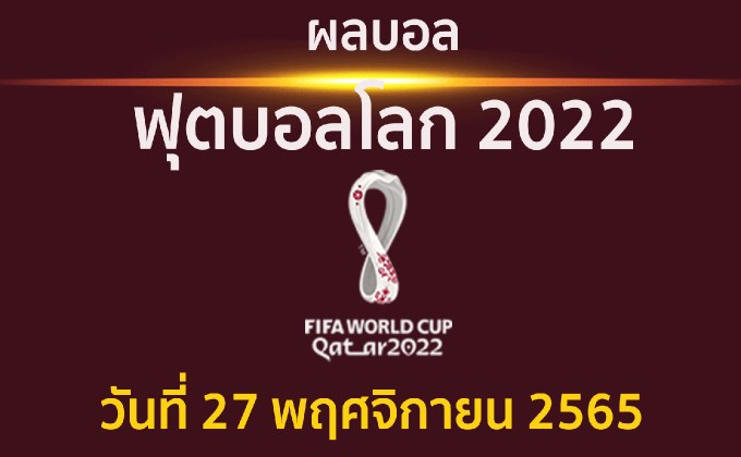 สรุปผล ฟุตบอลโลก 2022 ประจำวันที่ 27 พฤศจิกายน 2565