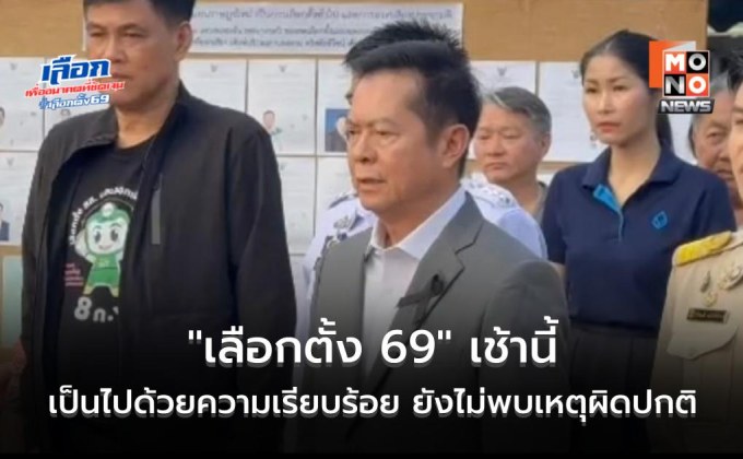 “ประธาน กกต.” ยัน “เลือกตั้ง 69” เช้านี้เป็นไปด้วยความเรียบร้อย ยังไม่พบเหตุผิดปกติ